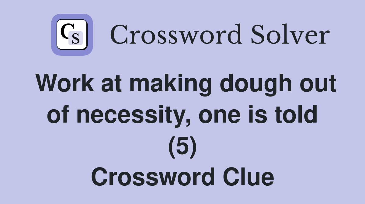 Work at making dough out of necessity, one is told (5) Crossword Clue