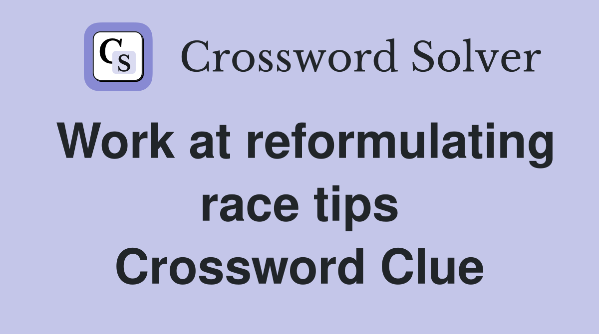 Work at reformulating race tips Crossword Clue