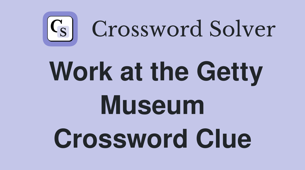 Work at the Getty Museum Crossword Clue