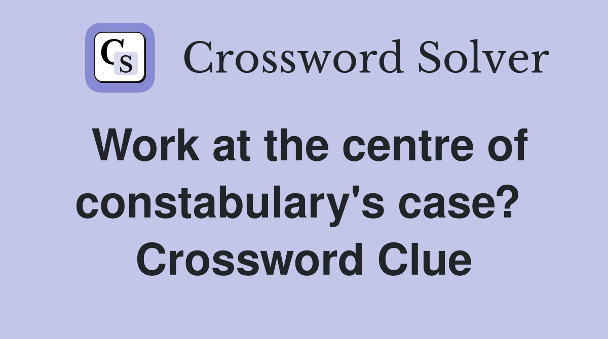 Work at the centre of constabulary's case?  Crossword Clue