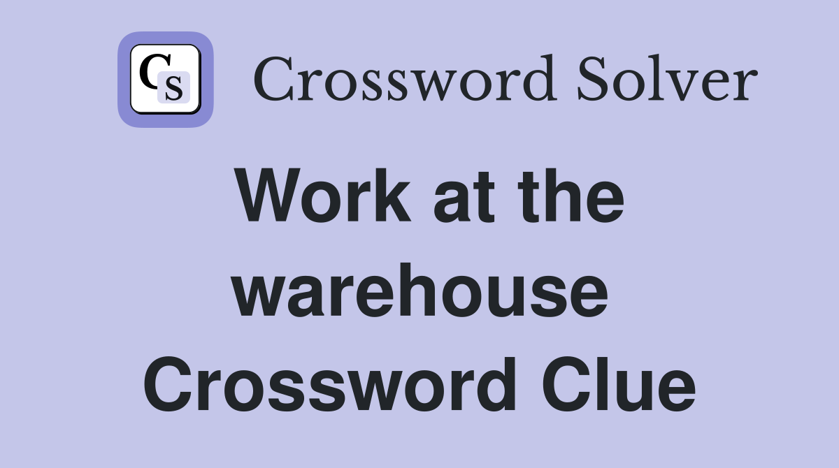 Work at the warehouse Crossword Clue