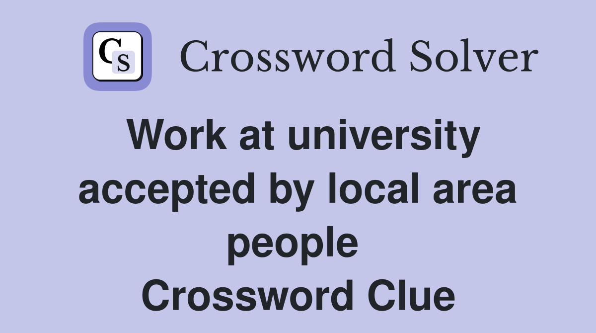 Work at university accepted by local area people  Crossword Clue