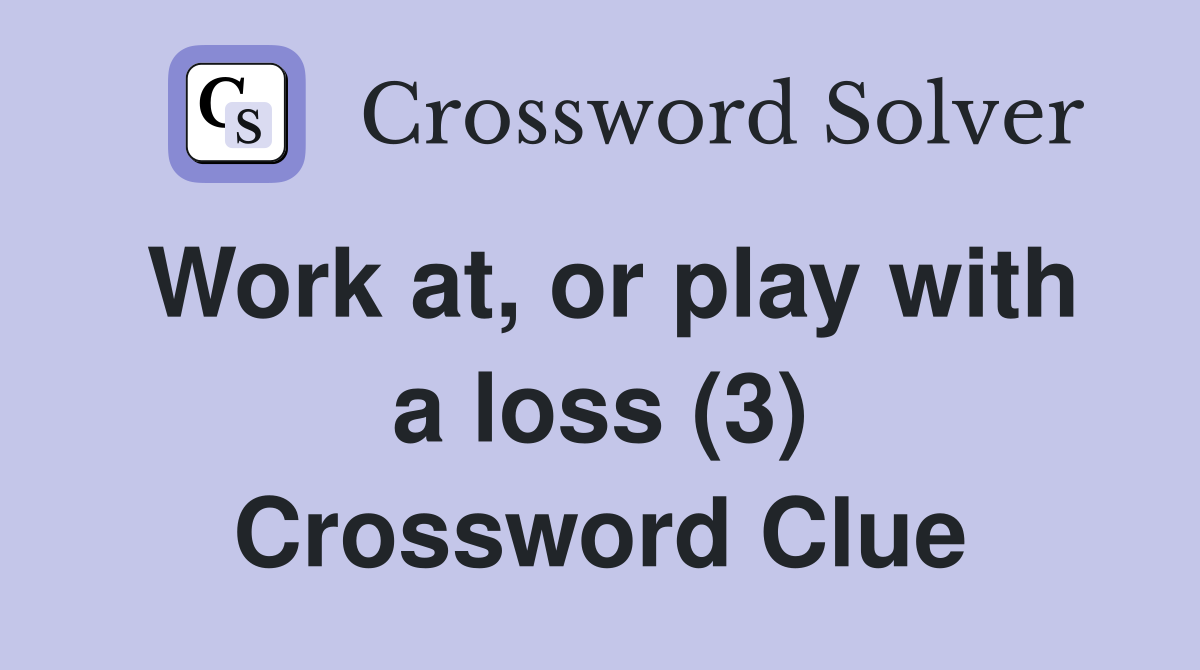 Work at, or play with a loss (3) Crossword Clue