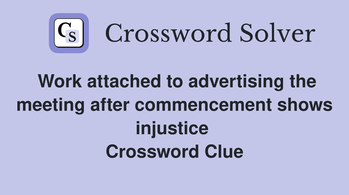 Work attached to advertising the meeting after commencement shows injustice  Crossword Clue