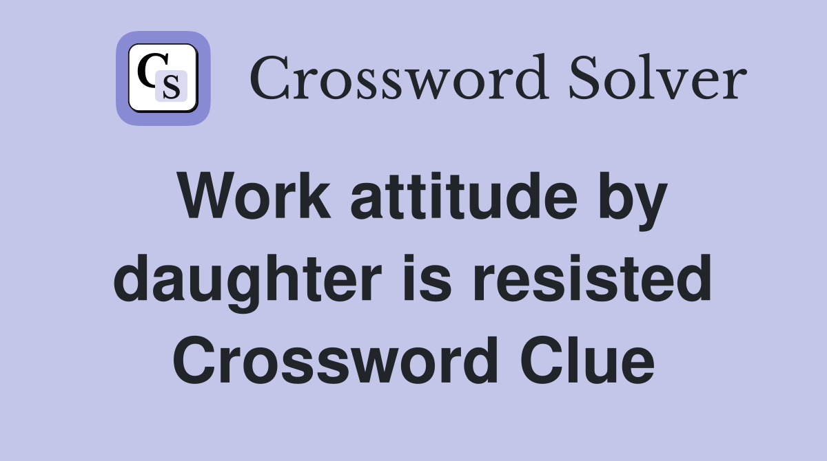 Work attitude by daughter is resisted Crossword Clue