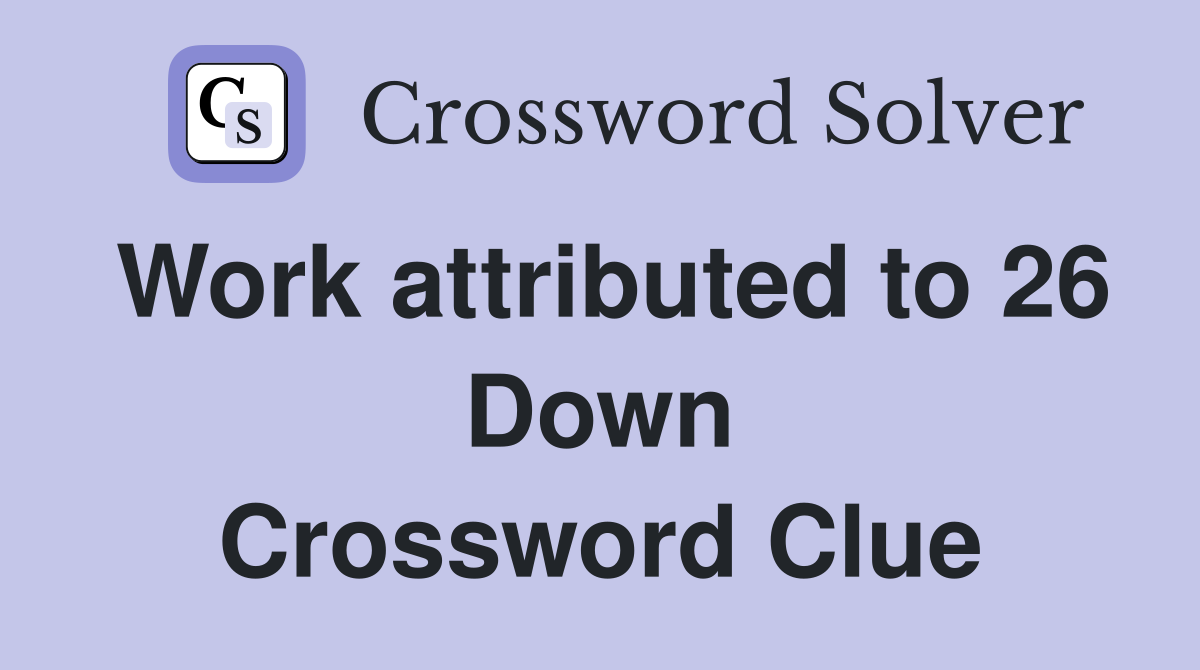 Work attributed to 26 Down Crossword Clue