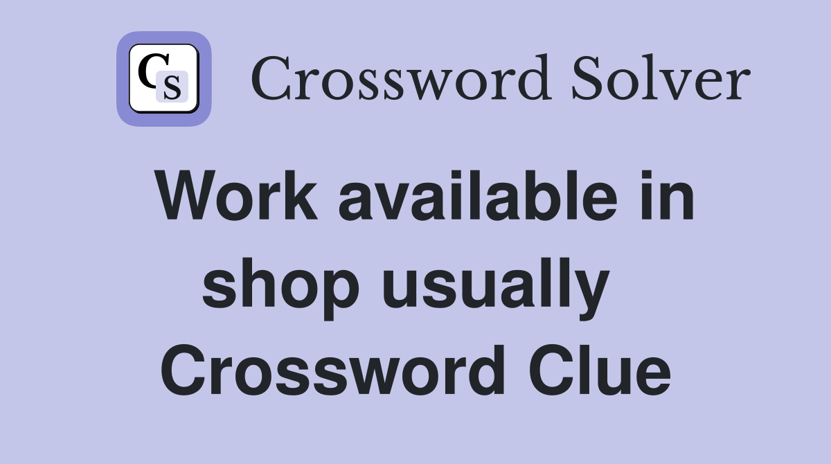 Work available in shop usually  Crossword Clue