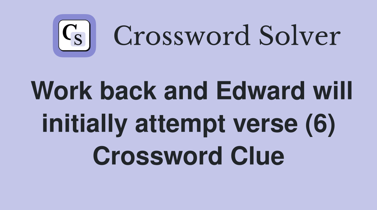 Work back and Edward will initially attempt verse (6) Crossword Clue