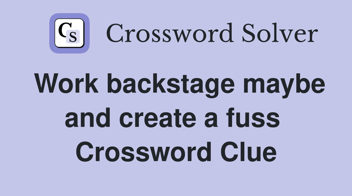 Work backstage maybe and create a fuss  Crossword Clue