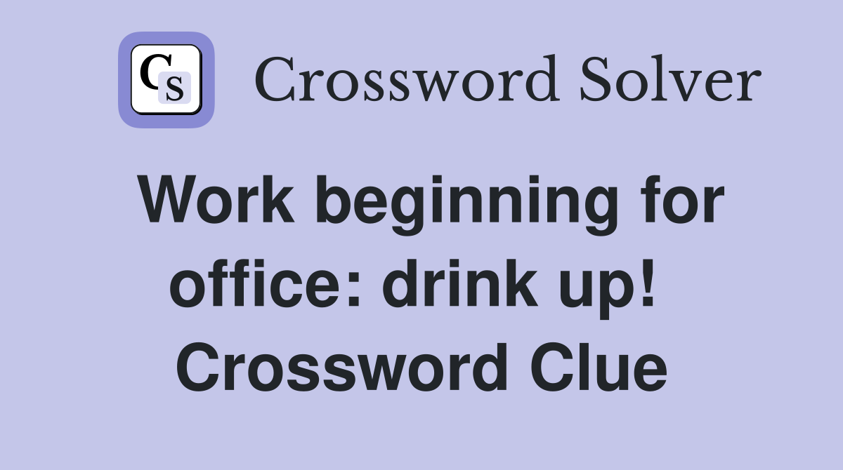 Work beginning for office: drink up!  Crossword Clue
