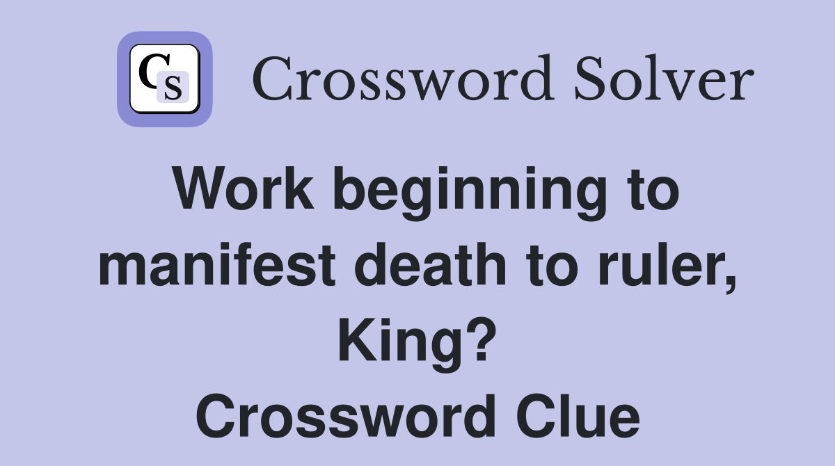 Work beginning to manifest death to ruler, King? Crossword Clue