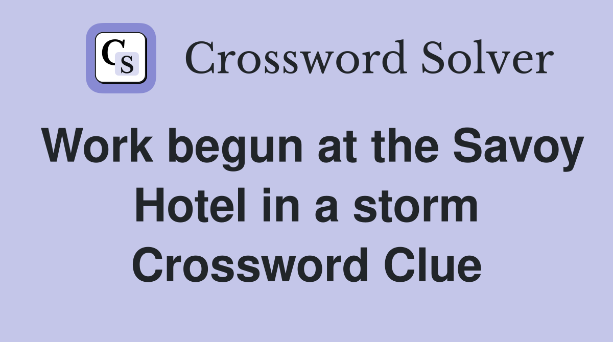 Work begun at the Savoy Hotel in a storm Crossword Clue