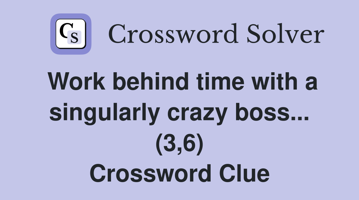 Work behind time with a singularly crazy boss... (3,6) Crossword Clue