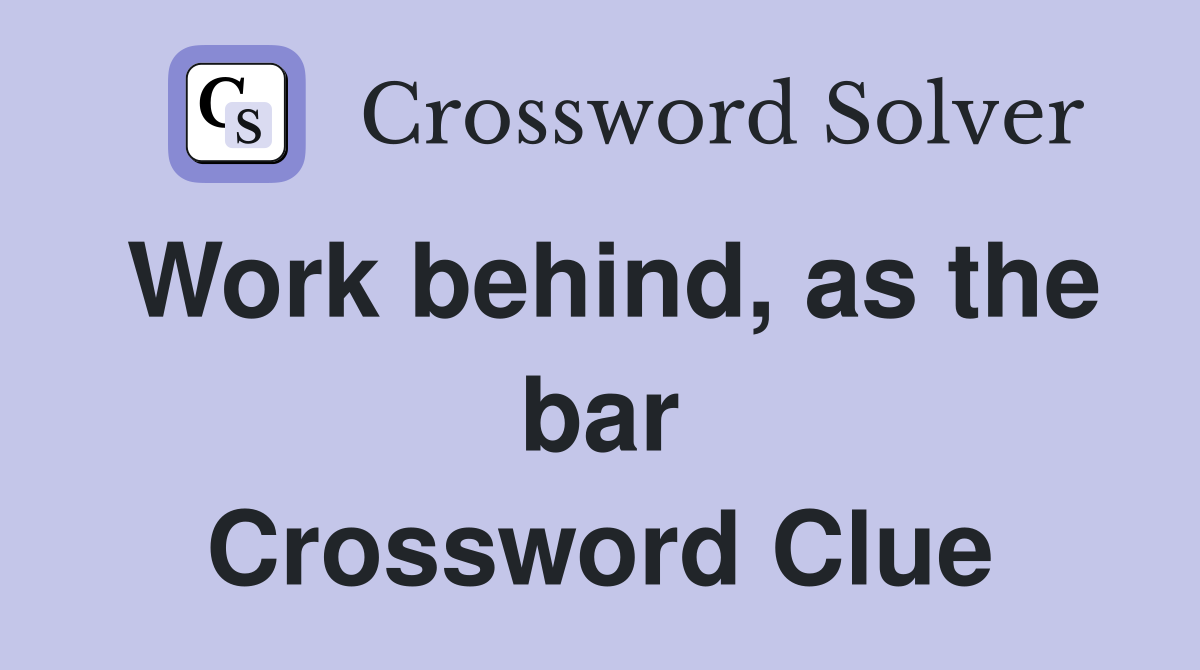 Work behind, as the bar Crossword Clue