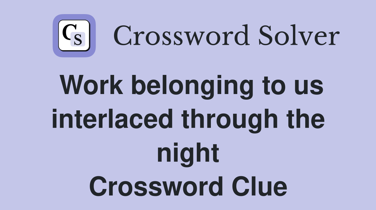 Work belonging to us interlaced through the night Crossword Clue