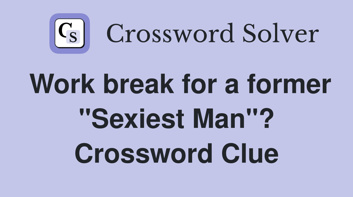 Work break for a former "Sexiest Man"? Crossword Clue