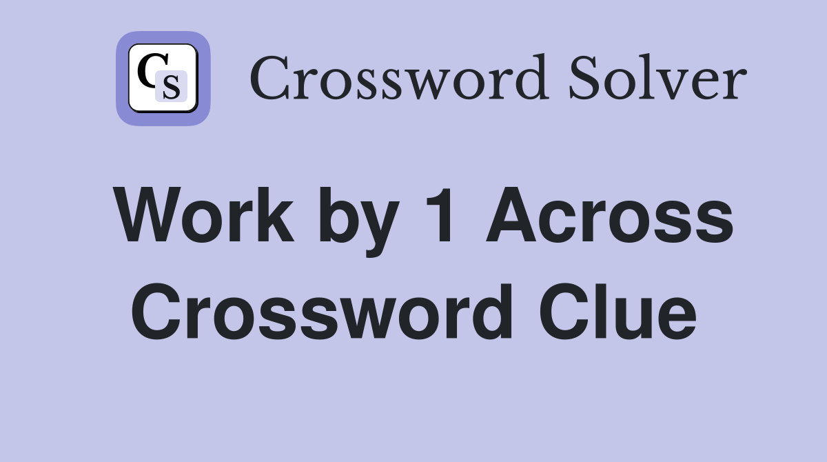 Work by 1 Across Crossword Clue