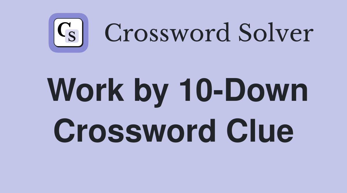 Work by 10-Down Crossword Clue