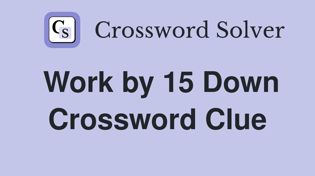 Work by 15 Down Crossword Clue