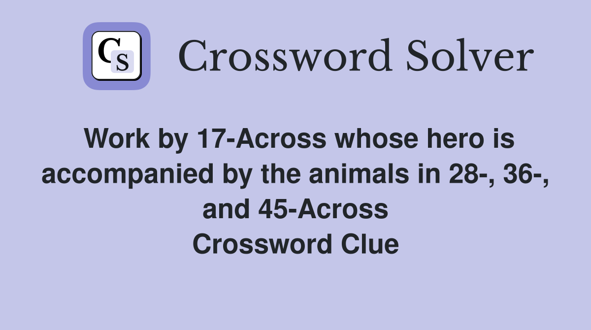 Work by 17-Across whose hero is accompanied by the animals in 28-, 36-, and 45-Across Crossword Clue