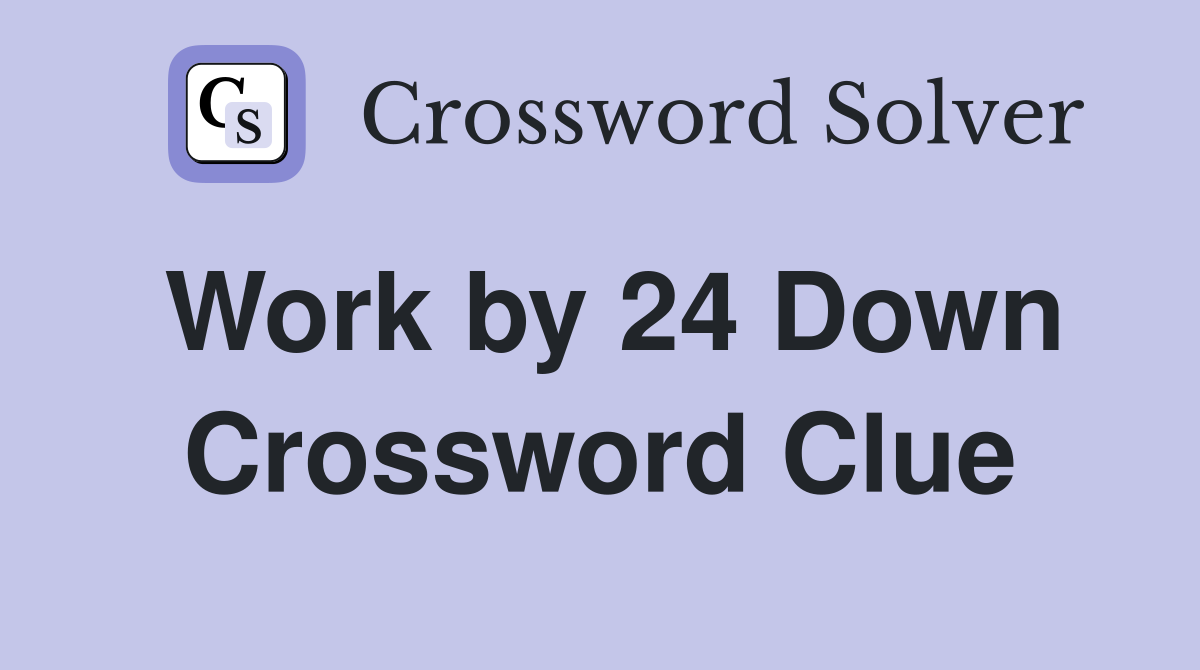 Work by 24 Down Crossword Clue
