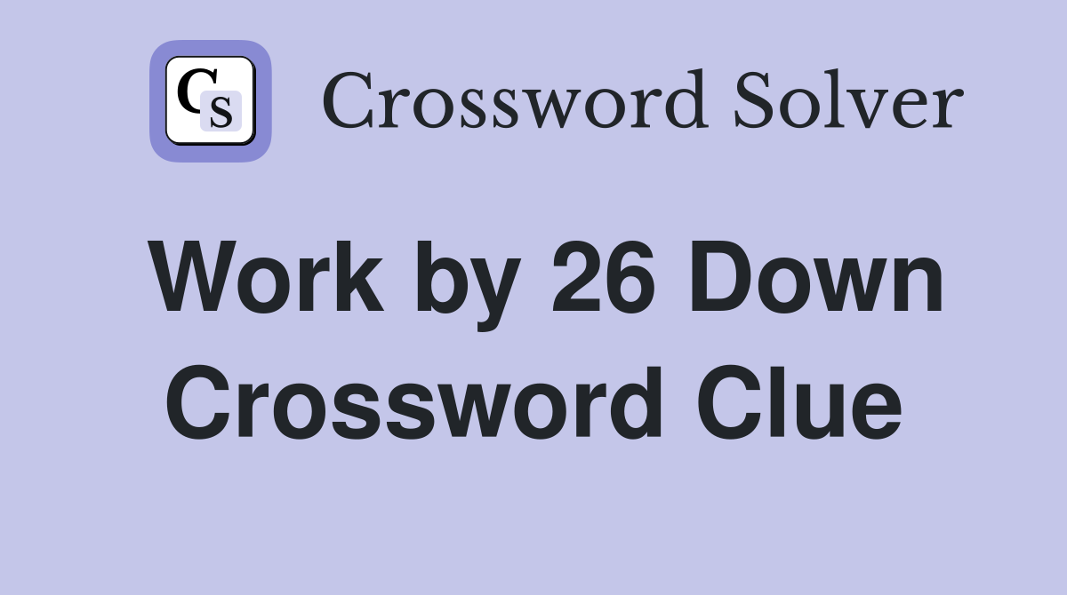 Work by 26 Down Crossword Clue
