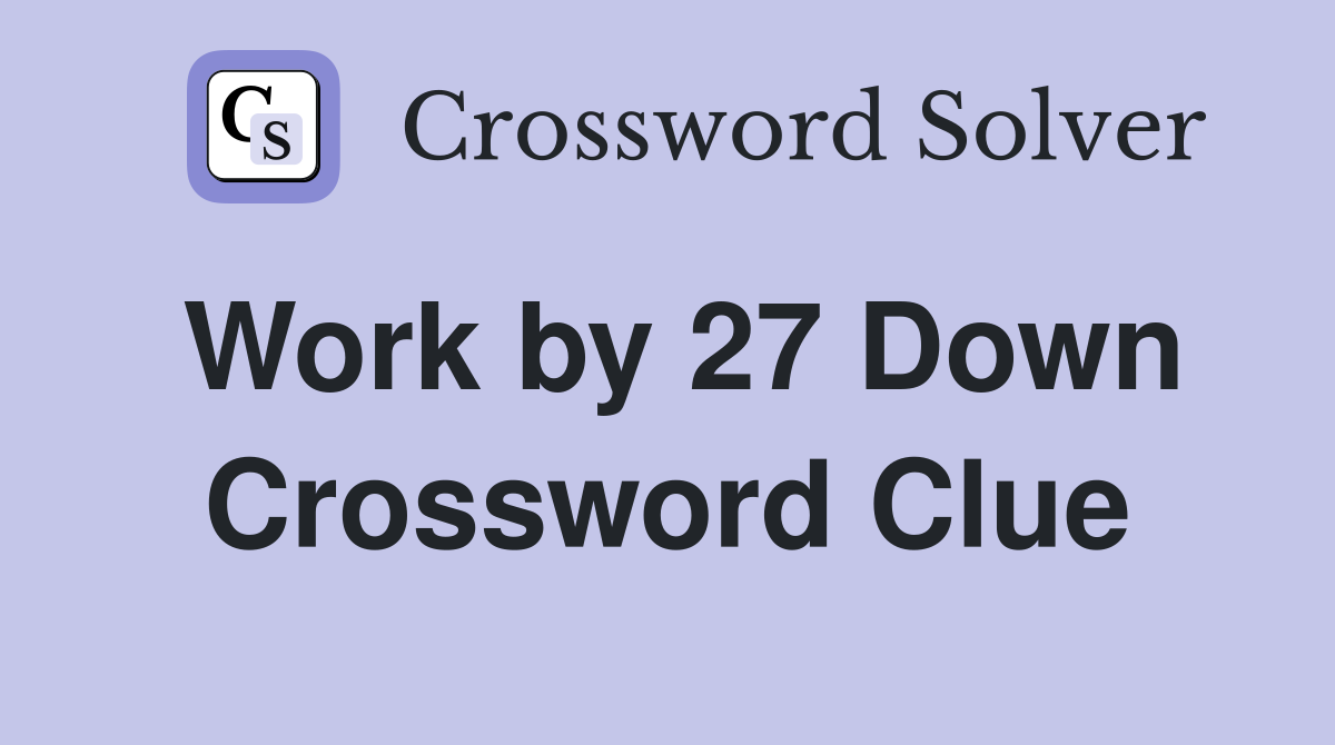 Work by 27 Down Crossword Clue