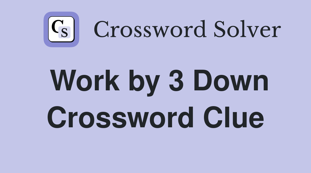 Work by 3 Down Crossword Clue