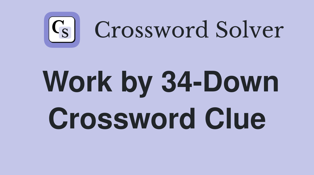Work by 34-Down Crossword Clue