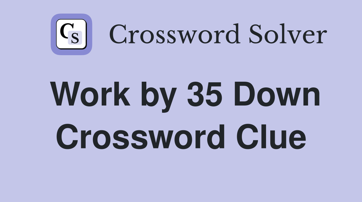 Work by 35 Down Crossword Clue