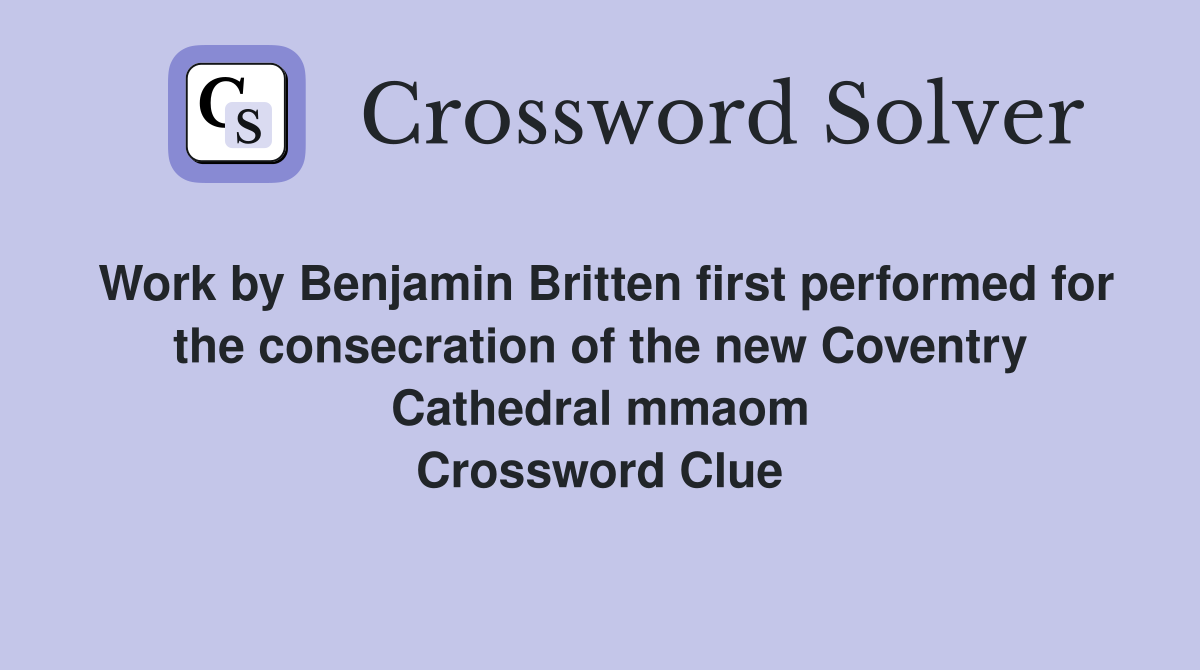 Work by Benjamin Britten first performed for the consecration of the new Coventry Cathedral mmaom Crossword Clue