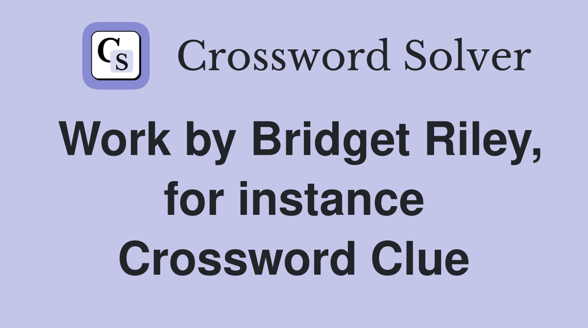 Work by Bridget Riley, for instance Crossword Clue