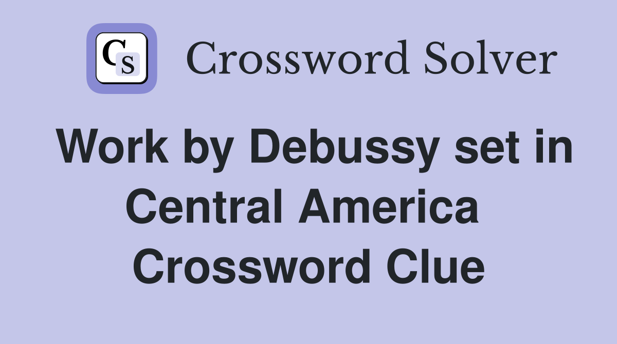 Work by Debussy set in Central America  Crossword Clue