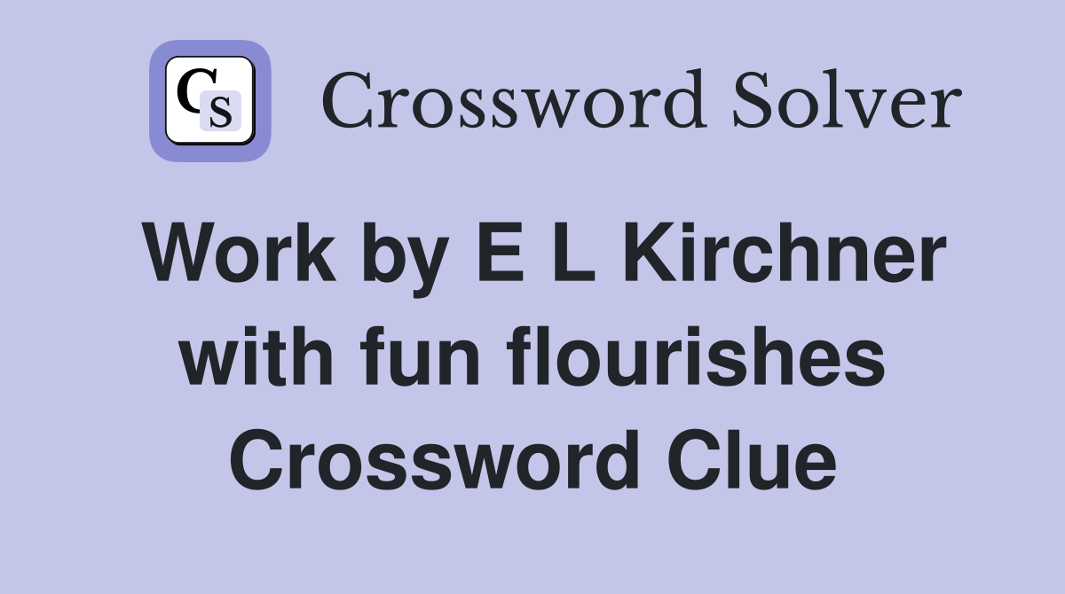 Work by E L Kirchner with fun flourishes Crossword Clue