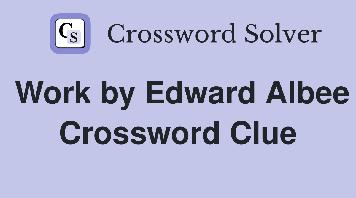 Work by Edward Albee Crossword Clue
