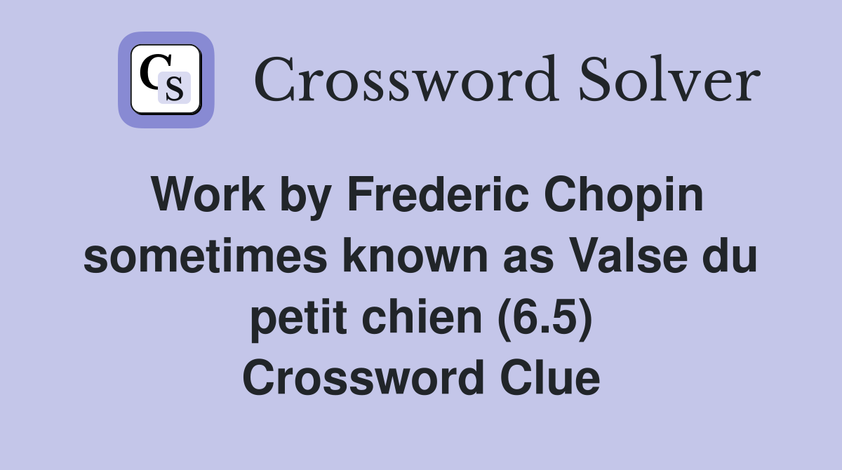Work by Frederic Chopin sometimes known as Valse du petit chien (6.5) Crossword Clue