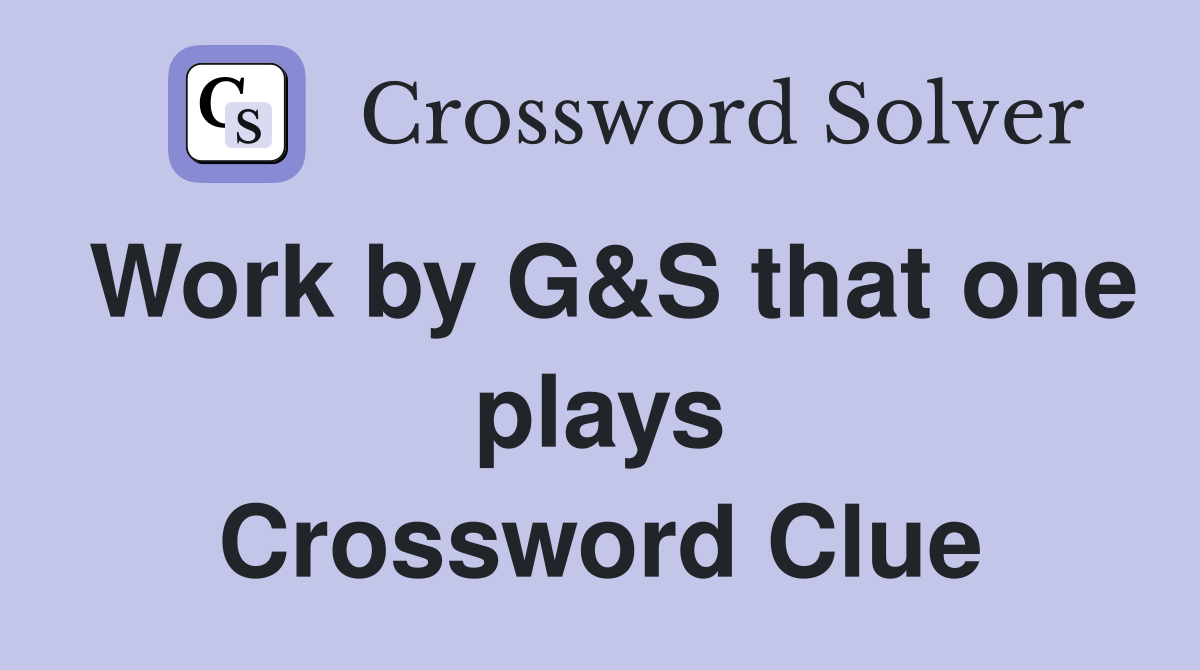 Work by G&S that one plays Crossword Clue