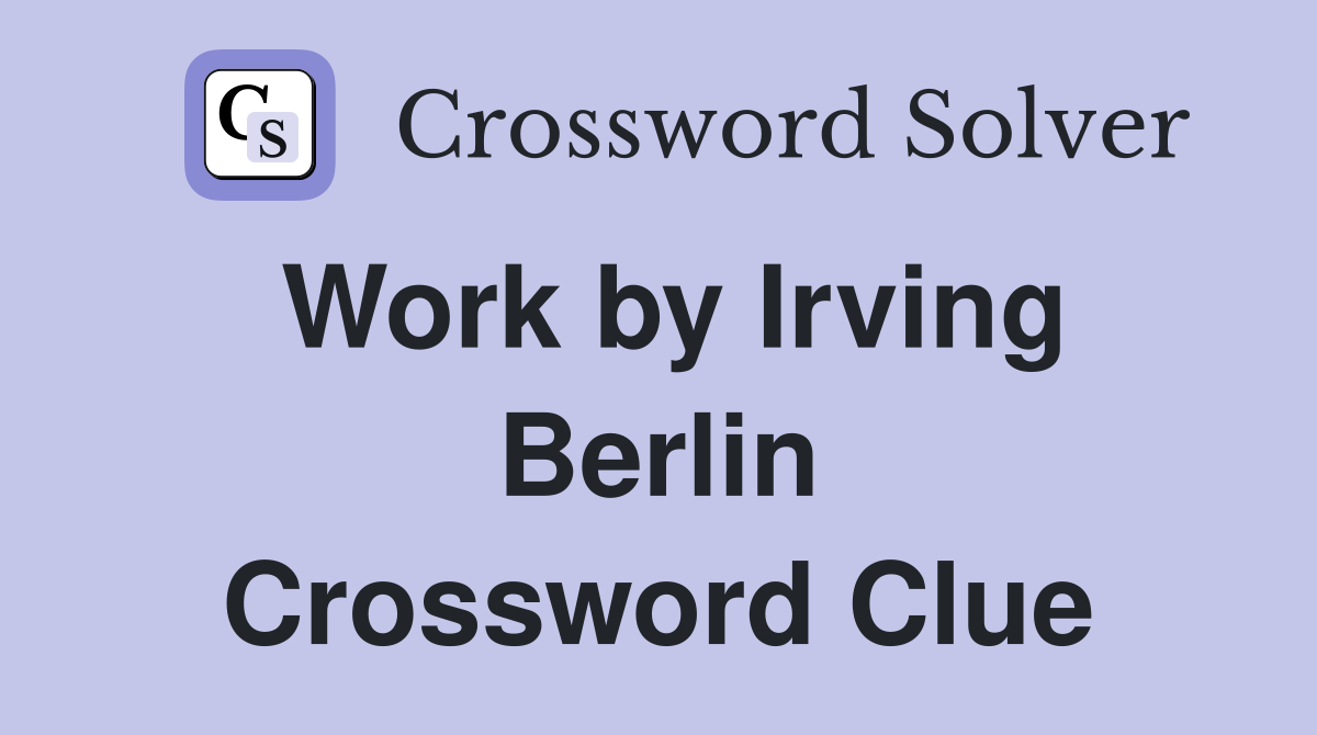 Work by Irving Berlin Crossword Clue