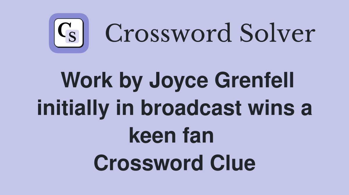 Work by Joyce Grenfell initially in broadcast wins a keen fan  Crossword Clue
