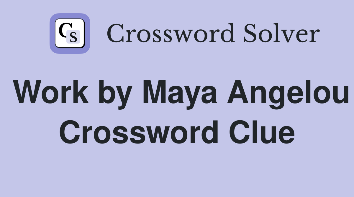 Work by Maya Angelou Crossword Clue