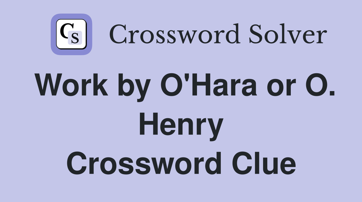 Work by O'Hara or O. Henry Crossword Clue
