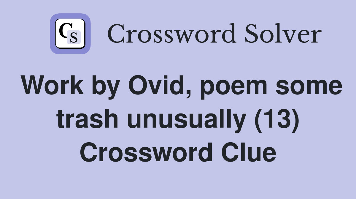 Work by Ovid, poem some trash unusually (13) Crossword Clue