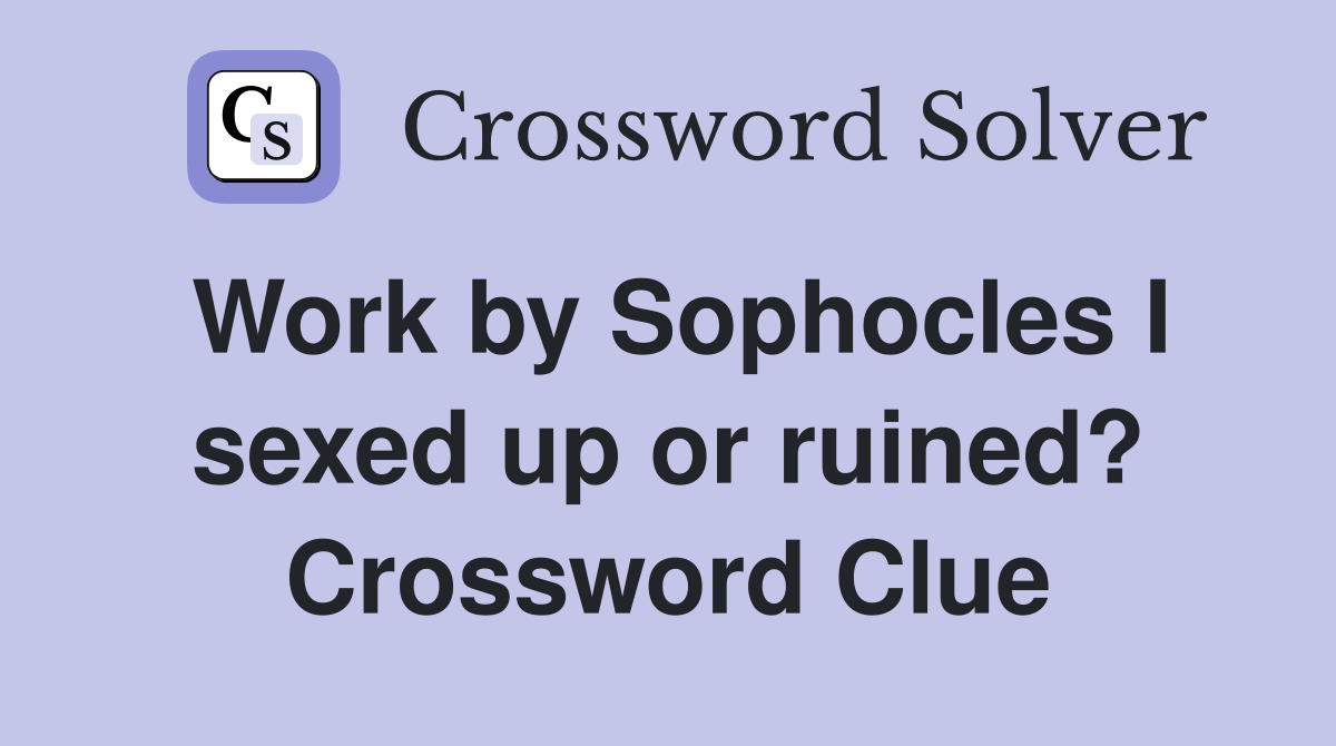 Work by Sophocles I sexed up or ruined? Crossword Clue