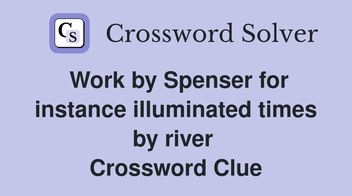 Work by Spenser for instance illuminated times by river  Crossword Clue