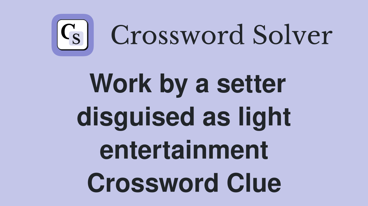 Work by a setter disguised as light entertainment Crossword Clue