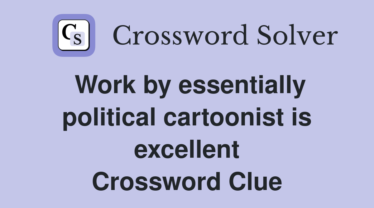Work by essentially political cartoonist is excellent Crossword Clue
