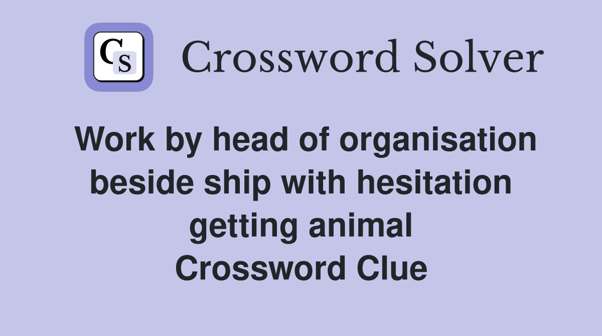Work by head of organisation beside ship with hesitation getting animal Crossword Clue