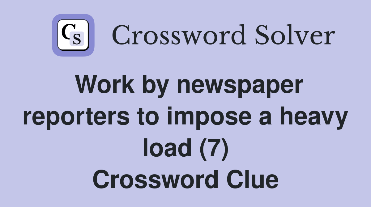 Work by newspaper reporters to impose a heavy load (7) Crossword Clue