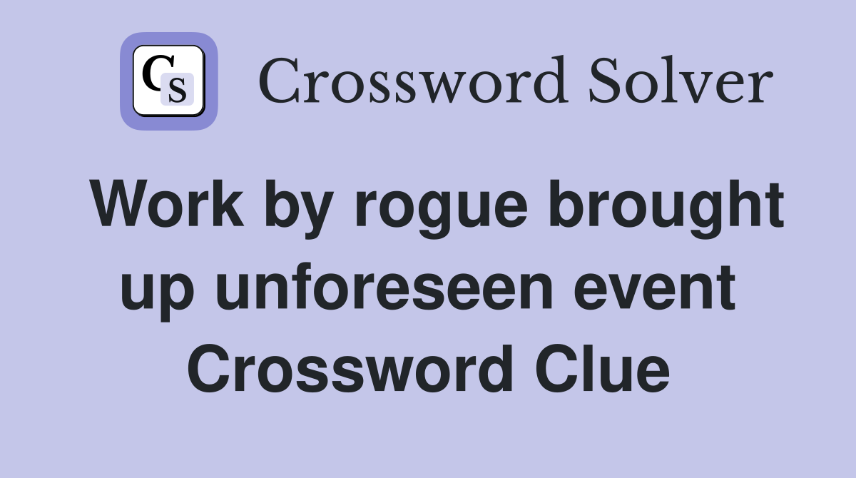 Work by rogue brought up unforeseen event Crossword Clue