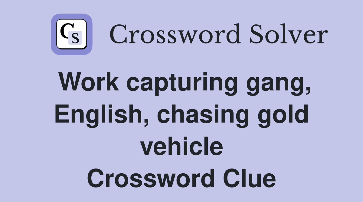 Work capturing gang, English, chasing gold vehicle Crossword Clue